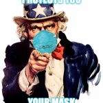 uncle sam i want you to mask n95 covid coronavirus | MY MASK PROTECTS YOU; YOUR MASK PROTECTS ME | image tagged in uncle sam i want you to mask n95 covid coronavirus | made w/ Imgflip meme maker