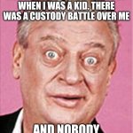 rodney dangerfield | I TELL YA, LIFE WAS ROUGH. MY PARENTS DIVORCED WHEN I WAS A KID. THERE WAS A CUSTODY BATTLE OVER ME; AND NOBODY SHOWED UP | image tagged in rodney dangerfield | made w/ Imgflip meme maker