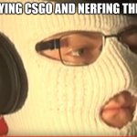 anomaly | ME PLAYING CSGO AND NERFING THE DEGAL | image tagged in anomaly | made w/ Imgflip meme maker