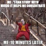 Mini Joker | ME : "I CAN STUDY WITH MUSIC IT HELPS ME CONSENTRATE; ME  10 MINUTES LATER | image tagged in mini joker | made w/ Imgflip meme maker