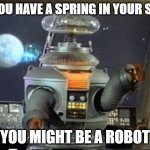 Lost in Space - Robot-Warning | IF YOU HAVE A SPRING IN YOUR STEP YOU MIGHT BE A ROBOT | image tagged in lost in space - robot-warning | made w/ Imgflip meme maker