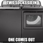 Why my socks disappearing | TWO SOCKS GO IN; ONE COMES OUT | image tagged in heavy duty washer and dryer,socks | made w/ Imgflip meme maker