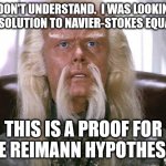 Star trek Politics | I DON'T UNDERSTAND.  I WAS LOOKING FOR A SOLUTION TO NAVIER-STOKES EQUATION. THIS IS A PROOF FOR THE REIMANN HYPOTHESIS. | image tagged in star trek politics | made w/ Imgflip meme maker