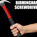 Hammer | BIRMINGHAM SCREWDRIVER | image tagged in hammer,screwdriver | made w/ Imgflip meme maker