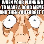 noice i am the second person to use this template | WHEN YOUR PLANNING TO MAKE A GOOD MEME AND THEN YOU FORGET IT | image tagged in despair,funny,memes | made w/ Imgflip meme maker