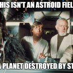 chewie obi hans starwars | THIS ISN'T AN ASTROID FIELD; IT WAS A PLANET DESTROYED BY STUPIDITY | image tagged in chewie obi hans starwars | made w/ Imgflip meme maker