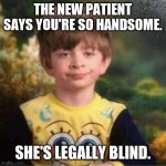 Pajama kid | THE NEW PATIENT SAYS YOU'RE SO HANDSOME. SHE'S LEGALLY BLIND. | image tagged in pajama kid | made w/ Imgflip meme maker