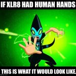 XLR8s human hands | IF XLR8 HAD HUMAN HANDS; THIS IS WHAT IT WOULD LOOK LIKE. | image tagged in ben 10 | made w/ Imgflip meme maker