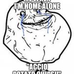 forever alone  | ME WHEN I'M HOME ALONE "ACCIO POTATO CHIPS!!" | image tagged in forever alone | made w/ Imgflip meme maker