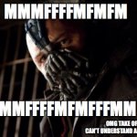 Permission Bane | MMMFFFFMFMFM; ...WHAT? MMFFFFMFMFFFMM; OMG TAKE OFF THE MASK, I CAN'T UNDERSTAND A WORD YOU'RE SAYING | image tagged in memes,permission bane | made w/ Imgflip meme maker
