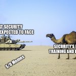 Security | WHAT SECURITY MIGHT BE EXPECTED TO FACE; SECURITY'S LEVEL OF TRAINING AND EQUIPMENT; S/O Memes | image tagged in camel vs tank | made w/ Imgflip meme maker