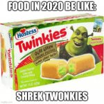 shrek twonkies | FOOD IN 2020 BE LIKE:; SHREK TWONKIES | image tagged in shrek twonkies | made w/ Imgflip meme maker