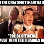 Ray Liota Luagh | AND THE CHAZ SEATTLE ANTIFA SAID; ''POLICE OFFICERS MUST TURN THEIR BADGES IN'' | image tagged in antifa,antifascumbags,antifaterrorists,chaz,chazseattle | made w/ Imgflip meme maker