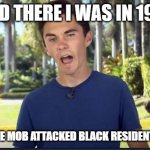 David Hogg | AND THERE I WAS IN 1921; WHEN WHITE MOB ATTACKED BLACK RESIDENTS OF TULSA | image tagged in david hogg,tulsa | made w/ Imgflip meme maker