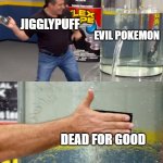 Jigglypuff Kills an Evil Pokemon | JIGGLYPUFF; EVIL POKEMON; DEAD FOR GOOD | image tagged in phil swift slaps on flex tape,pokemon,jigglypuff,evil,memes | made w/ Imgflip meme maker