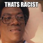 Racist | THATS RACIST | image tagged in norbit | made w/ Imgflip meme maker