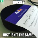 Hockey Puck | HOCKEY; JUST ISN’T THE SAME... | image tagged in hockey puck | made w/ Imgflip meme maker