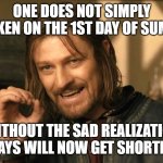 The 1st day of Summer | ONE DOES NOT SIMPLY AWAKEN ON THE 1ST DAY OF SUMMER; WITHOUT THE SAD REALIZATION DAYS WILL NOW GET SHORTER | image tagged in boromir one does not simply | made w/ Imgflip meme maker