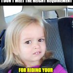 Not tall enough | I DON'T MEET THE HEIGHT REQUIREMENT; FOR RIDING YOUR EMOTIONAL ROLLER COASTER. | image tagged in confused little girl | made w/ Imgflip meme maker