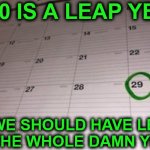 Feb 29th Leap Year Calendar | 2020 IS A LEAP YEAR; WE SHOULD HAVE LEAPT
THE WHOLE DAMN YEAR! | image tagged in memes,2020,first world problems,aint nobody got time for that,but thats none of my business,leap year | made w/ Imgflip meme maker