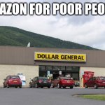 Everything you need when you need it | AMAZON FOR POOR PEOPLE | image tagged in dollar general,amazon for poor people,sadly true,one on every corner,use your coupons,spend wisely | made w/ Imgflip meme maker