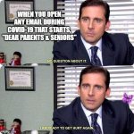 Michael Scott Ready to Get Hurt Again | WHEN YOU OPEN ANY EMAIL DURING COVID-19 THAT STARTS, "DEAR PARENTS & SENIORS" | image tagged in michael scott ready to get hurt again | made w/ Imgflip meme maker