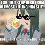 But that’s none of my business | I SHOULD STOP DEKU FROM ALLMOST KILLING HIM SELF... | image tagged in but thats none of my business | made w/ Imgflip meme maker