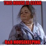 This house is clean | THIS HOUSE IS CLEAN; B&B HOUSEKEEPING | image tagged in this house is clean | made w/ Imgflip meme maker