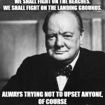 George forbid | WE SHALL FIGHT ON THE BEACHES.

WE SHALL FIGHT ON THE LANDING GROUNDS. ALWAYS TRYING NOT TO UPSET ANYONE,

OF COURSE | image tagged in churchill | made w/ Imgflip meme maker