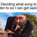 oh well | Deciding what song to listen to so I can get sadder | image tagged in gru,cure,depression | made w/ Imgflip meme maker