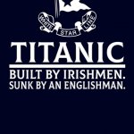 Titanic Sinking Built by Irishmen sunk by an englishman
