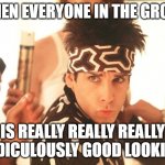 Good Looking Group | WHEN EVERYONE IN THE GROUP; IS REALLY REALLY REALLY RIDICULOUSLY GOOD LOOKING | image tagged in good looking | made w/ Imgflip meme maker