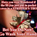stripper | Have you ever Wondered if the $$ you just put in pocket was ever in a STRIPPER'S THONG; Bet You Do Now! 
Go Wash Your Hands | image tagged in stripper | made w/ Imgflip meme maker