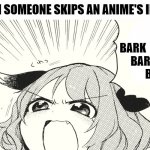 DON'T YOU DARE! | WHEN SOMEONE SKIPS AN ANIME'S INTRO; BARK                 BARK                      BARK! | image tagged in angry dog noises,anime,barking,funny | made w/ Imgflip meme maker