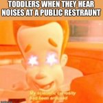 Toddlers | TODDLERS WHEN THEY HEAR NOISES AT A PUBLIC RESTRAINT | image tagged in curious jimmy nuetron,fun,memes,toddlers,jimmy neutron,haha | made w/ Imgflip meme maker