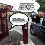Sir, this is a Wendy's drive-through. | WHY THE HELL DO YOU NOT HAVE ANY DISH SOAP FOR SALE; SIR, THIS IS A WENDY’S DRIVE THRU, WOULD YOU LIKE TO ORDER SOMETHING OR NOT | image tagged in sir this is a wendy's drive-through | made w/ Imgflip meme maker