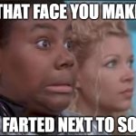 That Face You Make When You Know You're in Trouble | THAT FACE YOU MAKE; WHEN FARTED NEXT TO SOMEONE | image tagged in that face you make | made w/ Imgflip meme maker