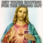 Jesus with beer | HEY YOURE ROOTING FOR THE WRONG GUY | image tagged in jesus with beer | made w/ Imgflip meme maker