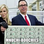 Mnuchin Money | MNUCHI-BOOCHIES | image tagged in mnuchin money | made w/ Imgflip meme maker