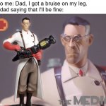 The medic | 6 y/o me: Dad, I got a bruise on my leg.
My dad saying that I'll be fine: | image tagged in the medic | made w/ Imgflip meme maker