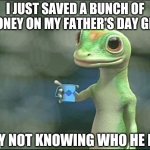 Gecko | I JUST SAVED A BUNCH OF MONEY ON MY FATHER'S DAY GIFT; BY NOT KNOWING WHO HE IS | image tagged in gecko | made w/ Imgflip meme maker