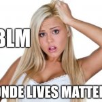 BLM | #BLM; BLONDE LIVES MATTER !!! | image tagged in dumb blonde,blm,blacklivesmatter,black lives matter,funny,funny meme | made w/ Imgflip meme maker