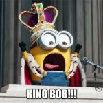 KING BOB! | KING BOB!!! | image tagged in king bob,minions king bob,minions | made w/ Imgflip meme maker