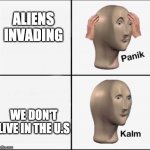 Panik and Calm | ALIENS INVADING; WE DON'T LIVE IN THE U.S | image tagged in panik kalm | made w/ Imgflip meme maker