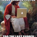 computer jesus | JESUS SENDING INVITES; TOO THE LAST SUPPER | image tagged in computer jesus | made w/ Imgflip meme maker
