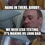 Coronavirus | HANG IN THERE, BUDDY; WE NEED LESS TESTING, IT'S MAKING US LOOK BAD; ON SECOND THOUGHT, NEVER MIND | image tagged in coronavirus | made w/ Imgflip meme maker