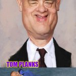 tom | TOM PLANKS | image tagged in tom | made w/ Imgflip meme maker