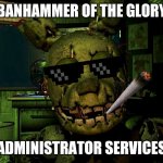 Banner spinger | BANHAMMER OF THE GLORY; ADMINISTRATOR SERVICES | image tagged in mlg springtrap,banhammer | made w/ Imgflip meme maker