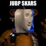 Jump scares | JUBP SKARS | image tagged in fnaf freddy | made w/ Imgflip meme maker