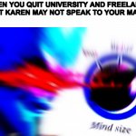 Mega mind size | WHEN YOU QUIT UNIVERSITY AND FREELANCE SO THAT KAREN MAY NOT SPEAK TO YOUR MANAGER | image tagged in mega mind size | made w/ Imgflip meme maker